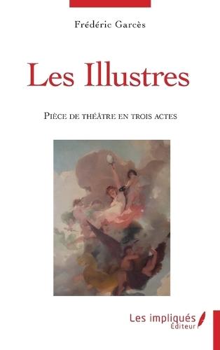 Les illustres: Pièce de théâtre en trois actes