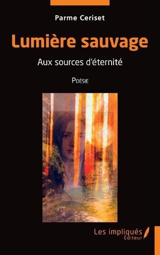 Lumière sauvage: Aus xources d'éternité Poésie