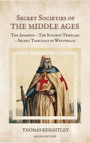 Secret Societies of the Middle Ages: The Assassins - The Knights Templars - Secret Tribunals of Westphalia