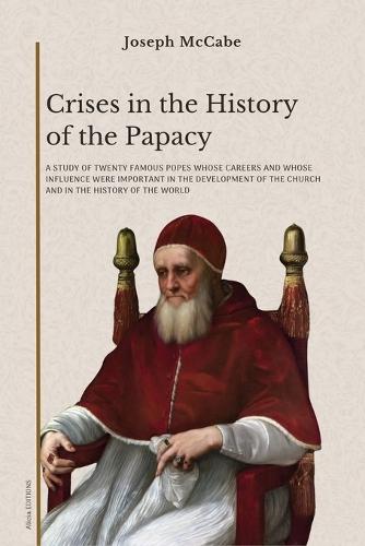 Crises in the History of the Papacy: A study of twenty famous popes whose careers and whose influence were important in the development of the church and in the history of the world