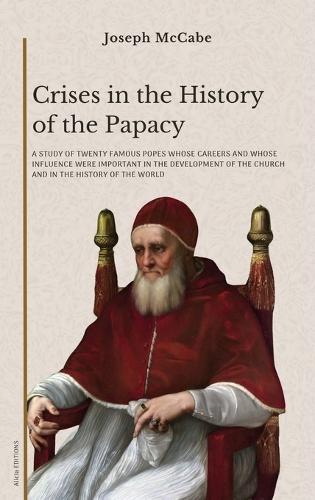 Crises in the History of the Papacy: A study of twenty famous popes whose careers and whose influence were important in the development of the church and in the history of the world