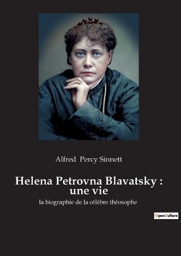 Helena Petrovna Blavatsky: une vie: la biographie de la celebre theosophe