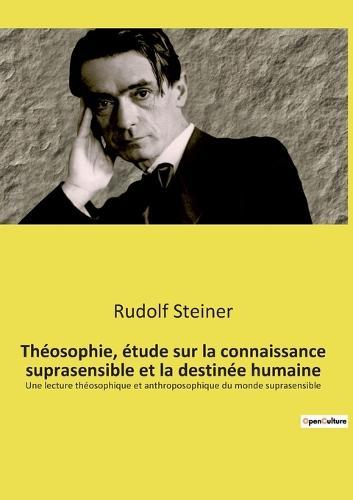 Theosophie, etude sur la connaissance suprasensible et la destinee humaine: Une lecture theosophique et anthroposophique du monde suprasensible