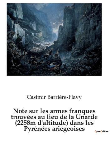 Note sur les armes franques trouvees au lieu de la Unarde (2258m d'altitude) dans les Pyrenees ariegeoises: Une hypothese plausible pour la localisation d'un episode peripherique de la Bataille de Roncevaux ?