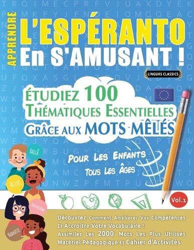 Apprendre l'Espéranto En s'Amusant - Pour Les Enfants: Tous Les Âges - Étudiez 100 Thématiques Essentielles Grâce Aux Mots Mêlés - Vol.1