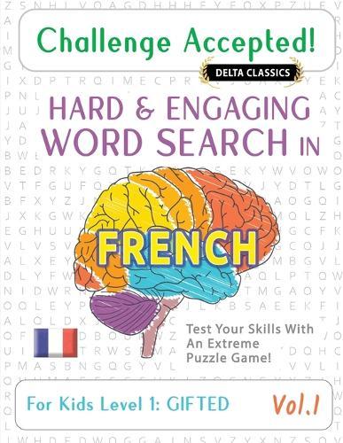 Challenge Accepted! - Hard and Engaging Word Search in French for Kids Level 1: Gifted - Vol.1 - Delta Classics - Test Your Skills with an Extreme Puzzle Game!