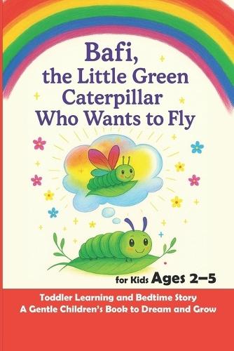 Bafi, the Little Green Caterpillar Who Wants to Fly: Toddler Learning and Bedtime Story for Kids Ages 2-5 - A Gentle Children's Book to Dream and Grow