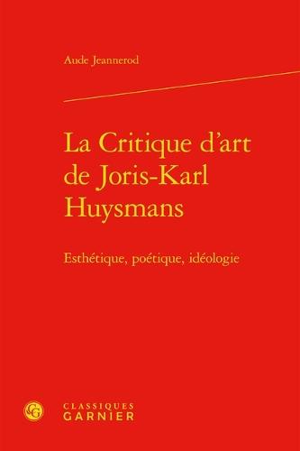La Critique d'Art de Joris-Karl Huysmans: Esthetique, Poetique, Ideologie