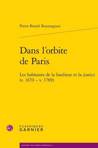 Dans l'Orbite de Paris: Les Habitants de la Banlieue Et La Justice (V. 1670 - V. 1789)