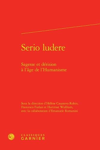 Serio Ludere: Sagesse Et Derision a l'Age de l'Humanisme