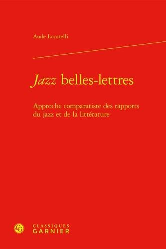 Jazz Belles-Lettres: Approche Comparatiste Des Rapports Du Jazz Et de la Litterature