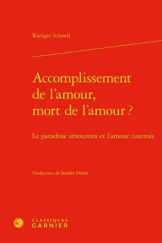 Accomplissement de l'Amour, Mort de l'Amour ?: Le Paradoxe Amoureux Et l'Amour Courtois