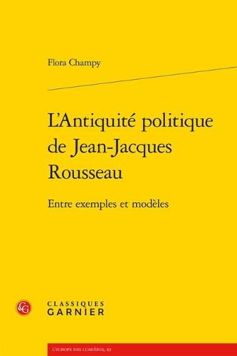 L'Antiquite Politique de Jean-Jacques Rousseau: Entre Exemples Et Modeles