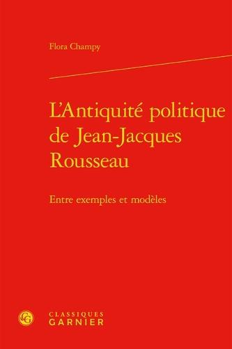 L'Antiquite Politique de Jean-Jacques Rousseau: Entre Exemples Et Modeles