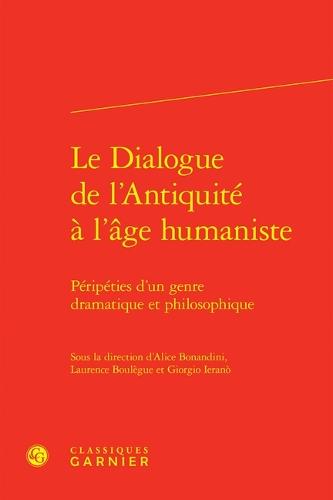 Le Dialogue de l'Antiquite a l'Age Humaniste: Peripeties d'Un Genre Dramatique Et Philosophique