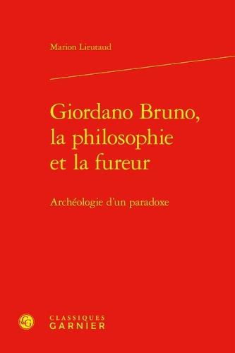 Giordano Bruno, La Philosophie Et La Fureur: Archeologie d'Un Paradoxe