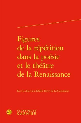 Figures de la Repetition Dans La Poesie Et Le Theatre de la Renaissance
