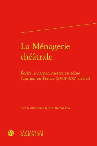 La Menagerie Theatrale: Ecrire, Incarner, Mettre En Scene l'Animal En France (Xviiie-Xxie Siecles)