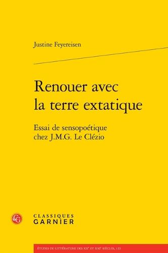 Renouer Avec La Terre Extatique: Essai de Sensopoetique Chez J.M.G. Le Clezio