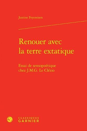 Renouer Avec La Terre Extatique: Essai de Sensopoetique Chez J.M.G. Le Clezio
