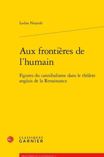 Aux Frontieres de l'Humain: Figures Du Cannibalisme Dans Le Theatre Anglais de la Renaissance