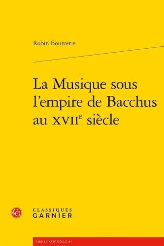 La Musique Sous l'Empire de Bacchus Au Xviie Siecle