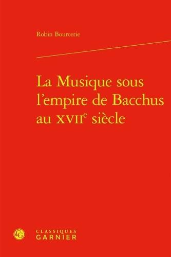 La Musique Sous l'Empire de Bacchus Au Xviie Siecle