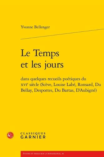 Le Temps Et Les Jours: Dans Quelques Recueils Poetiques Du Xvie Siecle (Sceve, Louise Labe, Ronsard, Du Bellay, Desportes, Du Bartas, d'Aubigne)