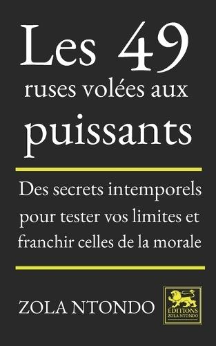 Les 49 ruses volées aux puissants: Des secrets intemporels pour tester vos limites et franchir celles de la morale