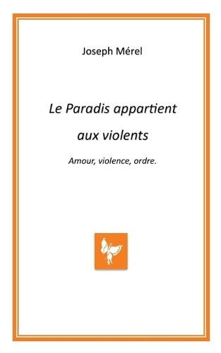 Le Paradis appartient aux violents. Amour, violence, ordre.