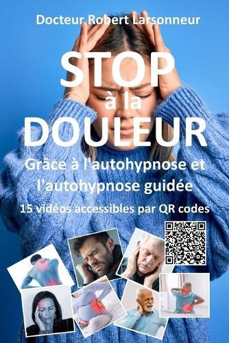 STOP à la DOULEUR grâce à l'autohypnose et l'autohypnose guidée.: Le livre qui soigne