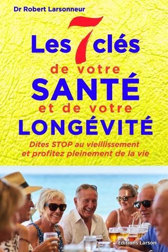 Les 7 clés de votre santé et de votre longévité: Dites STOP au vieillissement et profitez pleinement de vie