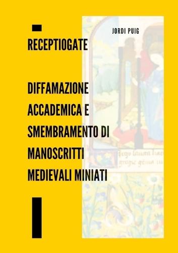 ReceptioGate Diffamazione accademica e smembramento di manoscritti medievali miniati: Con la documentazione ufficiale del caso e una cronologia completa della campagna diffamatoria 2022-2025
