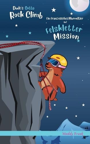 Dude's Gotta Rock Climb / Ein französisches Murmeltier auf Felskletter-Mission: Zweisprachige Englisch-Deutsch-Ausgabe