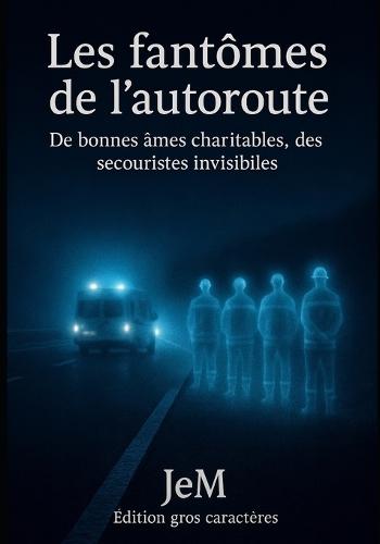 Les fantômes de l'autoroute: De bonnes âmes charitables, des secouristes invisibles. Edition gros caractères