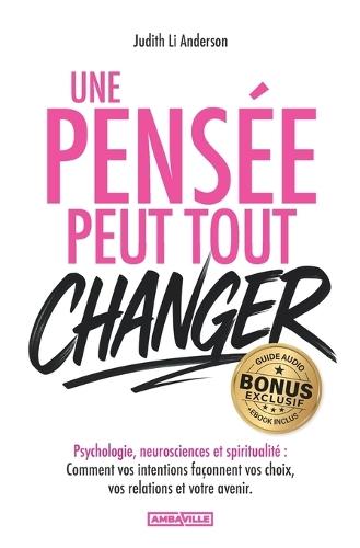 Une pensée peut tout changer: Psychologie, neurosciences et spiritualité - Comment vos intentions façonnent vos choix, vos relations et votre avenir + EXERCICES, BONUS AUDIO et PDF !