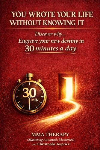 You Wrote Your Life Without Knowing It: Discover why... Engrave your new destiny in 30 minutes a day