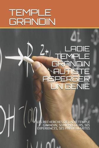 Ladie Temple Grandin Autiste Asperger Un Genie: Les Recherches de Ladie Temple Grandin, Son Parcours, Ses Experiences, Ses Particularites