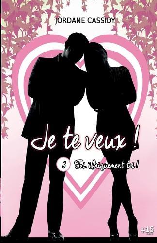 Je te veux ! T8: Toi. Uniquement toi...