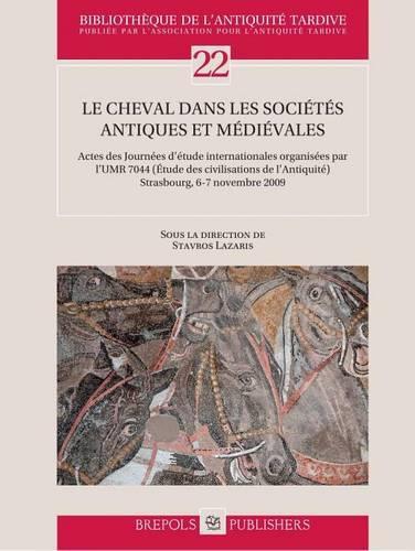 Le Cheval Dans Les Societes Antiques Et Medievales: Actes Des Journees d'Etude Internationales Organisees Par l'Umr 7044 (Etude Des Civilisations de l'Antiquite) Strasbourg, 6-7 Novembre 2009