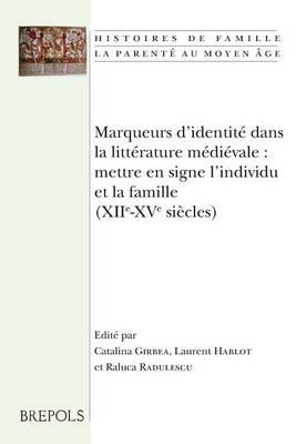 Marqueurs d'Identite Dans La Litterature Medievale: Mettre En Signe l'Individu Et La Famille (Xiie-Xve Siecles): Actes Du Colloque Tenu a Poitiers Les 17 Et 18 Novembre 2011