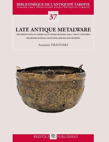 Late Antique Metalware. the Production of Copper-Alloy Vessels Between the 4th and 8th Centuries: The Benaki Museum Collection and Related Material