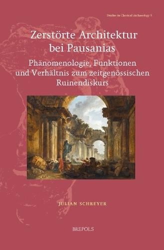 Zerstorte Architektur Bei Pausanias: Phanomenologie, Funktionen Und Verhaltnis Zum Zeitgenossischen Ruinendiskurs
