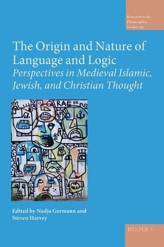The Origin and Nature of Language and Logic: Perspectives in Medieval Islamic, Jewish, and Christian Thought