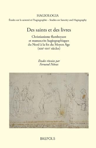 Des Saints Et Des Livres: Christianisme Flamboyant Et Manuscrits Hagiographiques Du Nord a la Fin Du Moyen Age (Xiiie-Xvie Siecle)