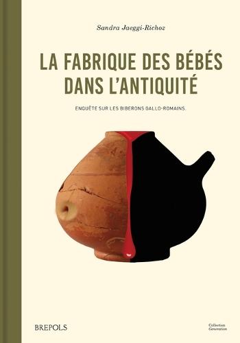 La Fabrique Des Bebes Dans l'Antiquite: Enquete Sur Les Biberons Gallo-Romains