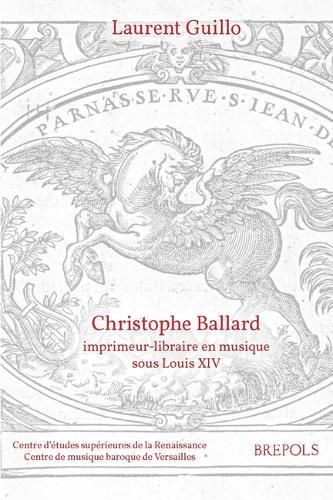 Christophe Ballard, Imprimeur-Libraire En Musique Sous Louis XIV: Avec Un Inventaire Des Editions Des Ballard de 1672 a 1715