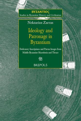 Ideology and Patronage in Byzantium: Dedicatory Inscriptions and Patron Images from Middle Byzantine Macedonia and Thrace