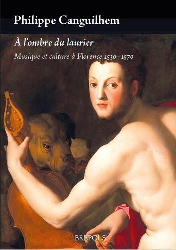 A l'Ombre Du Laurier. Musique Et Culture a Florence 1530-1570
