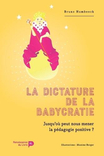 La dictature de la babycratie: Jusqu'où peut nous mener la pédagogie positive ?